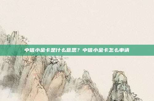 中信小金卡是什么意思?中信小金卡怎么申請