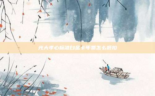 光大孝心標準白金卡年費怎么抵扣