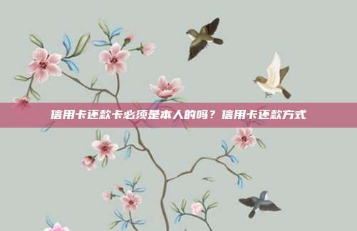 信用卡還款卡必須是本人的嗎?信用卡還款方式