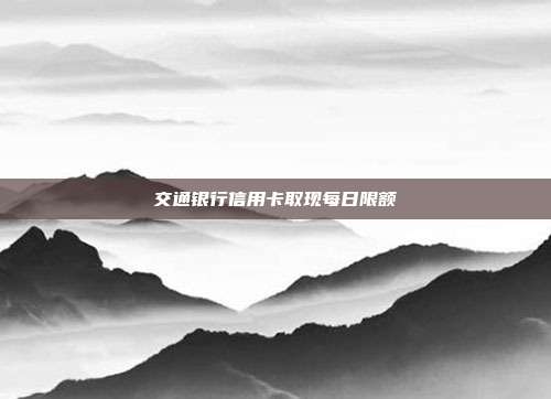 交通銀行信用卡取現每日限額