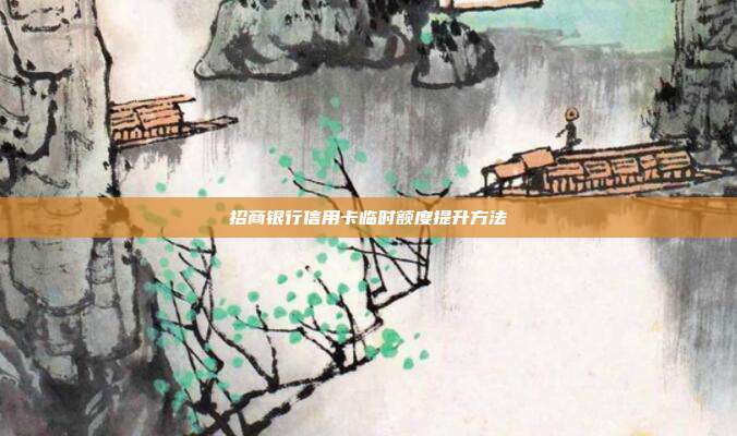 招商銀行信用卡臨時額度提升方法
