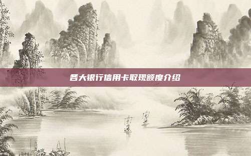 各大銀行信用卡取現(xiàn)額度介紹