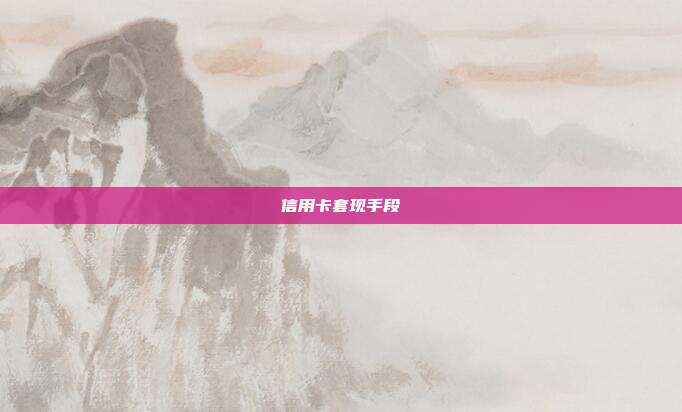 信用卡套現(xiàn)手段