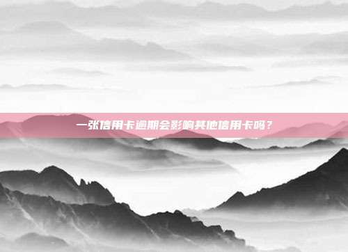 一張信用卡逾期會影響其他信用卡嗎？