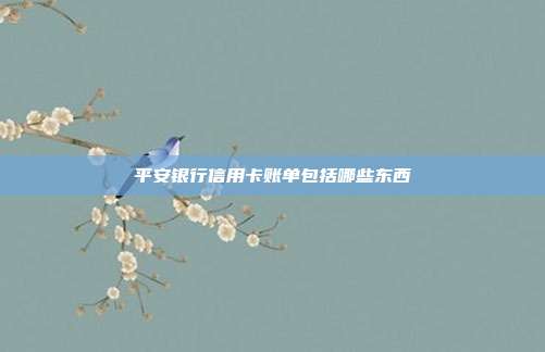 平安銀行信用卡賬單包括哪些東西
