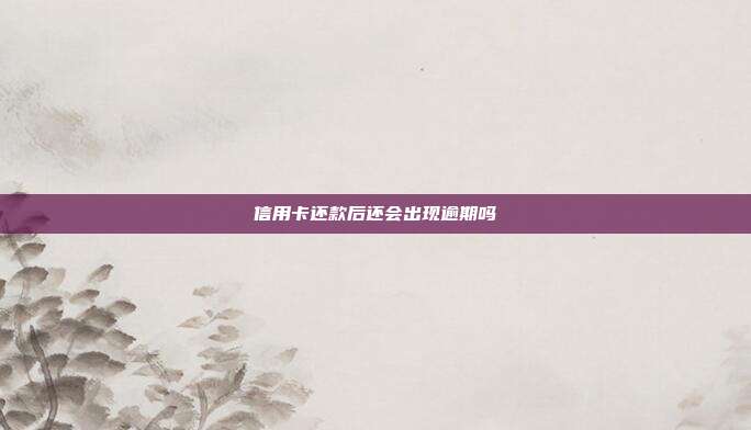 信用卡還款后還會出現逾期嗎