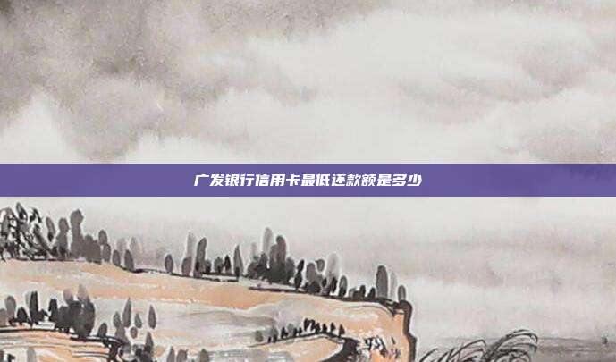 廣發(fā)銀行信用卡最低還款額是多少