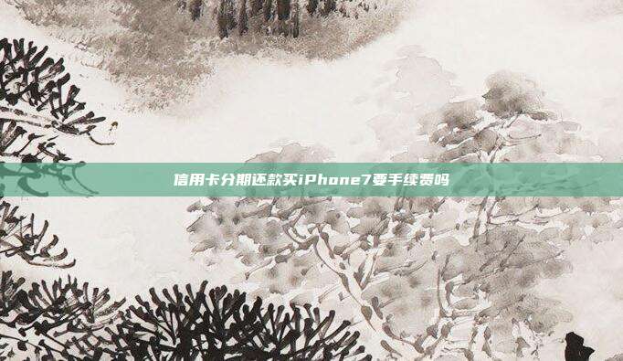信用卡分期還款買iPhone7要手續費嗎