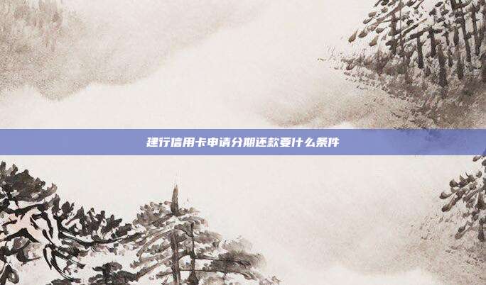 建行信用卡申請分期還款要什么條件
