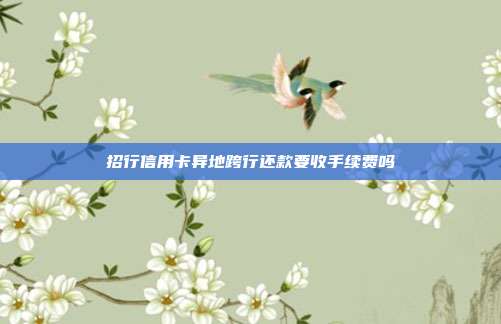 招行信用卡異地跨行還款要收手續費嗎