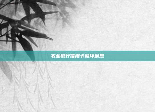 農業銀行信用卡循環利息