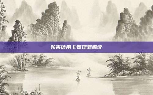 妨害信用卡管理罪解讀