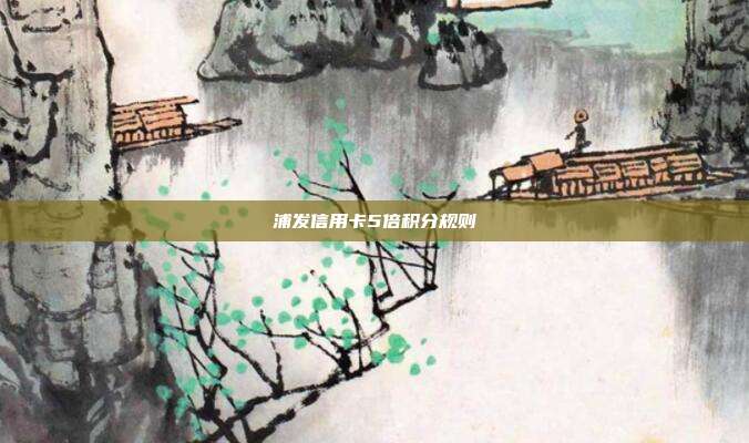 浦發信用卡5倍積分規則