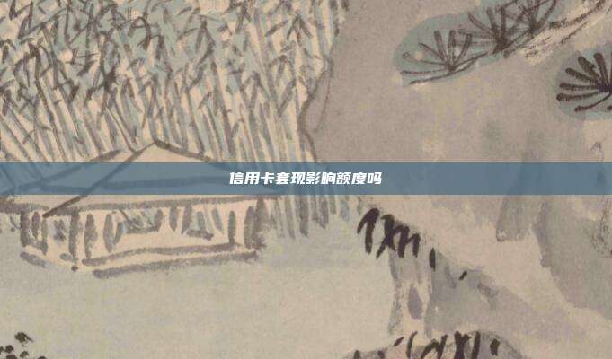 信用卡套現(xiàn)影響額度嗎