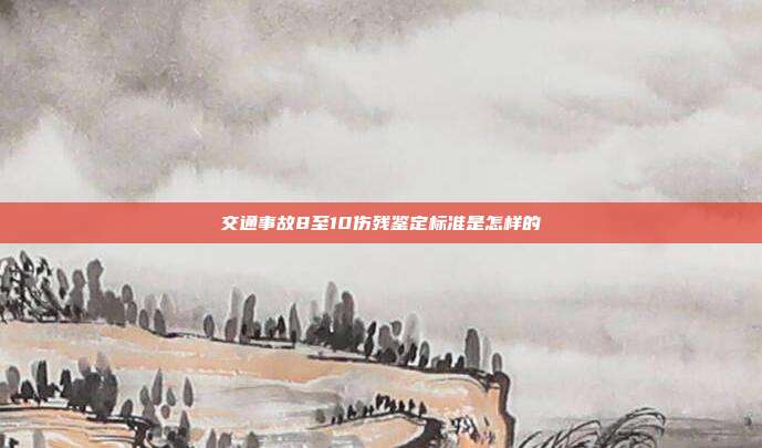 交通事故8至10傷殘鑒定標準是怎樣的