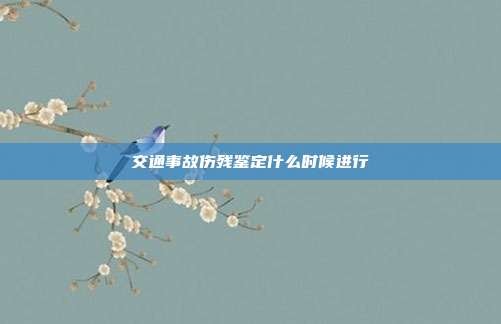 交通事故傷殘鑒定什么時候進行