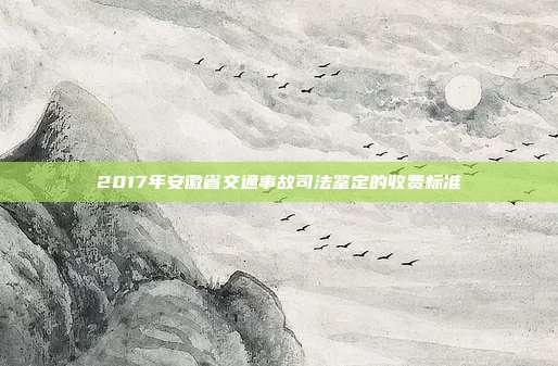 2017年安徽省交通事故司法鑒定的收費(fèi)標(biāo)準(zhǔn)
