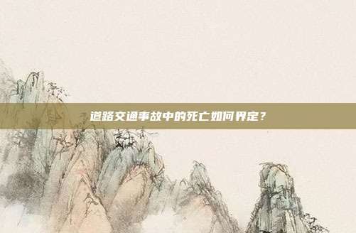 道路交通事故中的死亡如何界定？