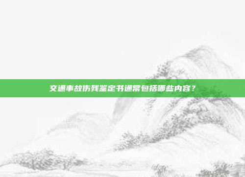 交通事故傷殘鑒定書通常包括哪些內容？