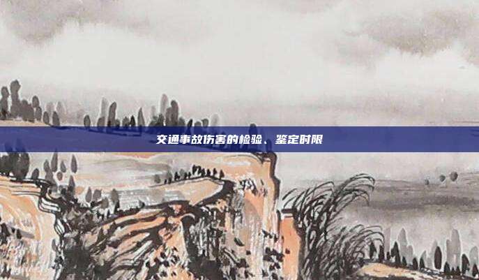 交通事故傷害的檢驗(yàn)、鑒定時(shí)限