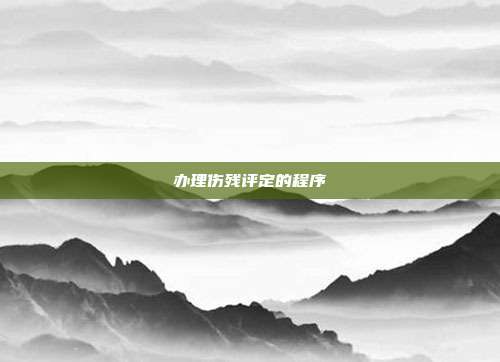 辦理傷殘?jiān)u定的程序