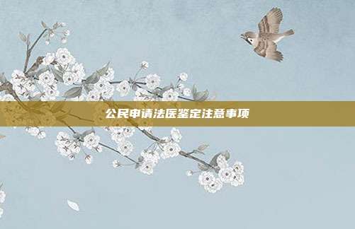 公民申請法醫鑒定注意事項