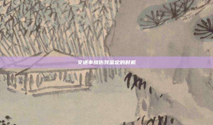 交通事故傷殘鑒定的時機