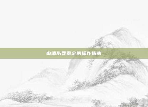 申請(qǐng)傷殘鑒定的操作指南