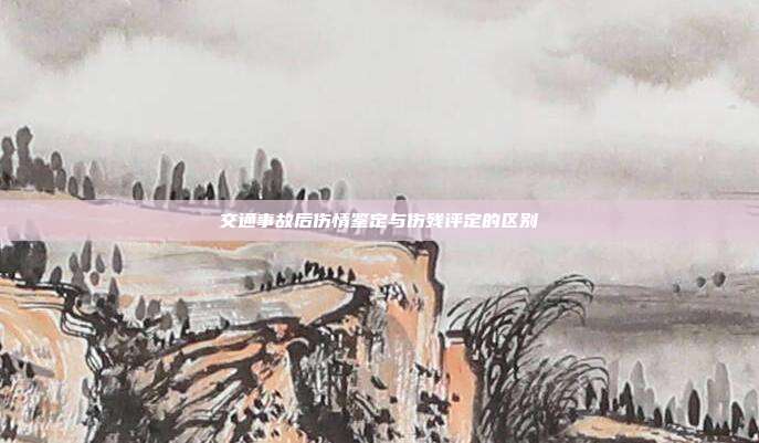交通事故后傷情鑒定與傷殘評定的區(qū)別