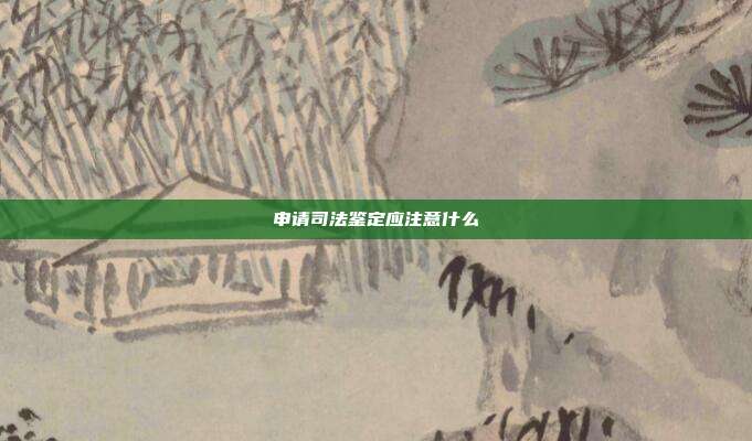 申請司法鑒定應注意什么