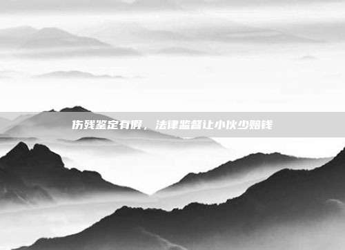 傷殘鑒定有假,法律監督讓小伙少賠錢