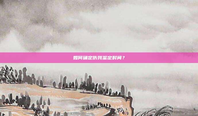 如何確定傷殘鑒定時間?