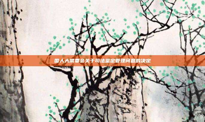 國人大常委會關于司法鑒定管理問題的決定