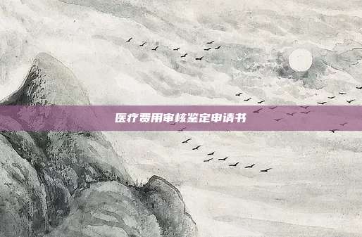 醫療費用審核鑒定申請書