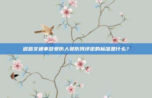道路交通事故受傷人員傷殘評定的標(biāo)準(zhǔn)是什么？