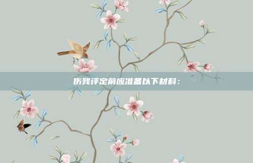 傷殘評定前應準備以下材料：
