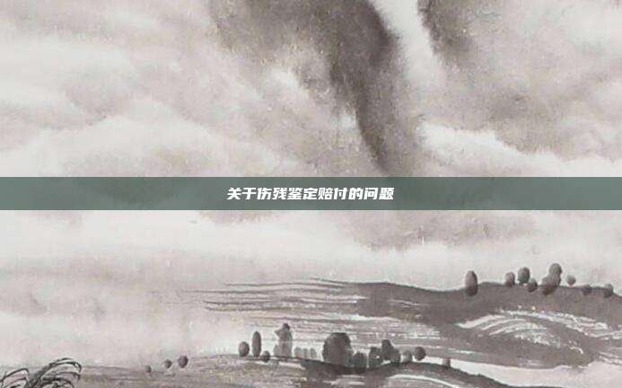 關于傷殘鑒定賠付的問題