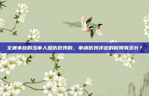 交通事故的當事人因傷致殘的,申請傷殘評定的時限有多長?
