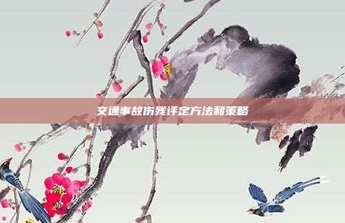 交通事故傷殘評定方法和策略