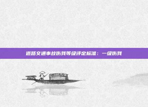 道路交通事故傷殘等級(jí)評(píng)定標(biāo)準(zhǔn):一級(jí)傷殘