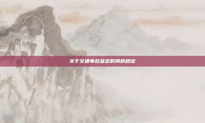 關于交通事故鑒定時間的規定