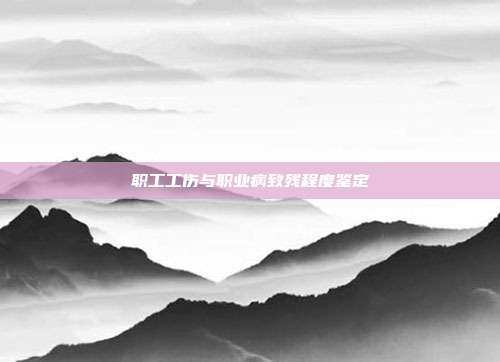 職工工傷與職業(yè)病致殘程度鑒定
