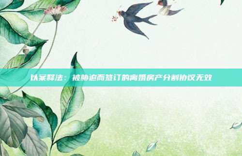 以案釋法：被脅迫而簽訂的離婚房產分割協議無效