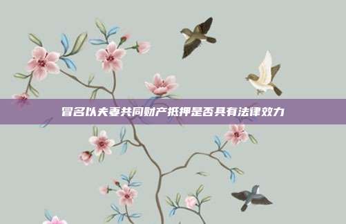 冒名以夫妻共同財產抵押是否具有法律效力