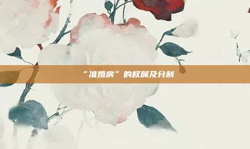 “準婚房”的權屬及分割