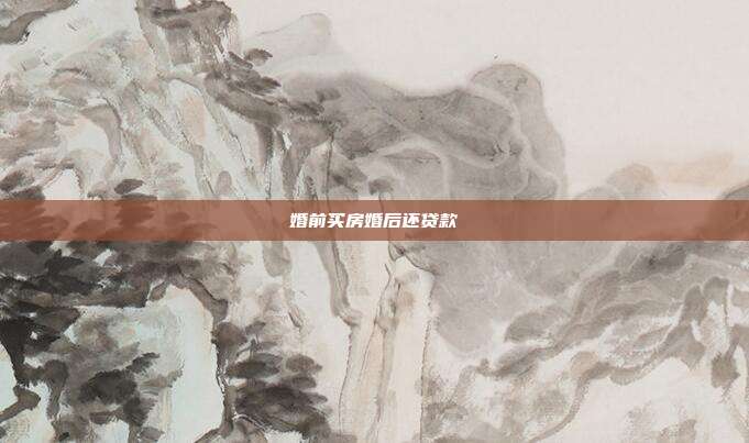 婚前買房婚后還貸款