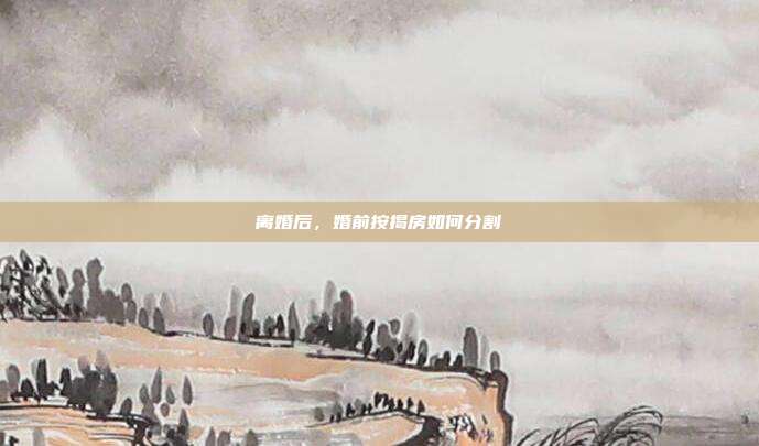離婚后，婚前按揭房如何分割