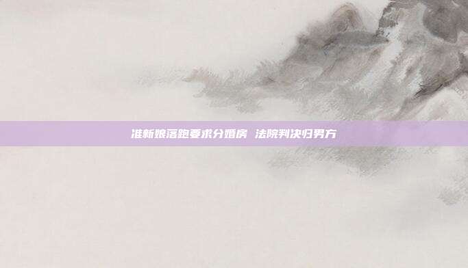 準新娘落跑要求分婚房 法院判決歸男方