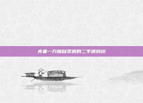 夫妻一方擅自賣房的二手房糾紛