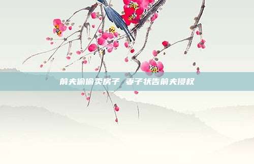前夫偷偷賣房子 妻子狀告前夫侵權(quán)